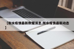 【衡水疫情最新数据消息,衡水疫情最新动态】
