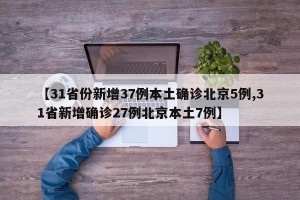 【31省份新增37例本土确诊北京5例,31省新增确诊27例北京本土7例】