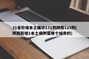 31省份增本土确诊131例陕西123例(陕西新增1本土病例是哪个城市的)