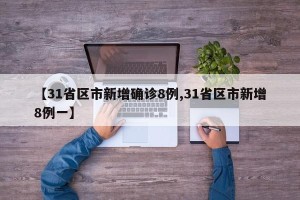 【31省区市新增确诊8例,31省区市新增8例一】
