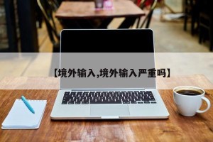 【境外输入,境外输入严重吗】