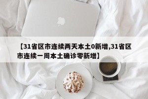 【31省区市连续两天本土0新增,31省区市连续一周本土确诊零新增】