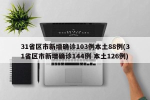 31省区市新增确诊103例本土88例(31省区市新增确诊144例 本土126例)