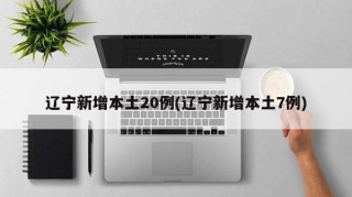 辽宁新增本土20例(辽宁新增本土7例)