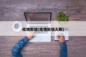 疫情新增(疫情新增人数)