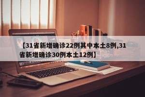 【31省新增确诊22例其中本土8例,31省新增确诊30例本土12例】