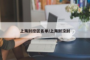 上海封控区名单/上海封没封