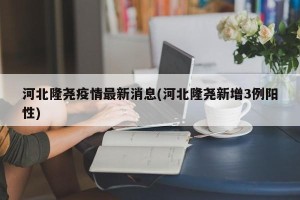 河北隆尧疫情最新消息(河北隆尧新增3例阳性)
