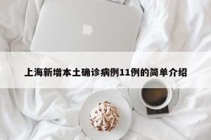 上海新增本土确诊病例11例的简单介绍