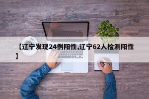 【辽宁发现24例阳性,辽宁62人检测阳性】