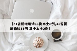 【31省新增确诊11例本土8例,31省新增确诊11例 其中本土2例】