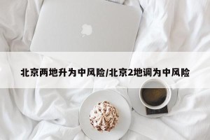 北京两地升为中风险/北京2地调为中风险