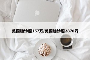 美国确诊超157万/美国确诊超2870万