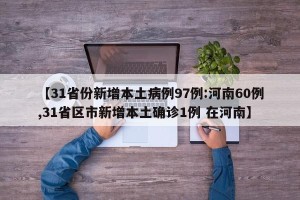 【31省份新增本土病例97例:河南60例,31省区市新增本土确诊1例 在河南】