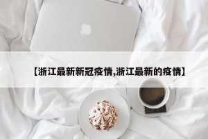 【浙江最新新冠疫情,浙江最新的疫情】