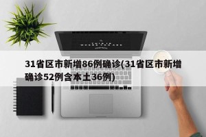 31省区市新增86例确诊(31省区市新增确诊52例含本土36例)