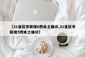 【31省区市新增6例本土确诊,31省区市新增5例本土确诊】