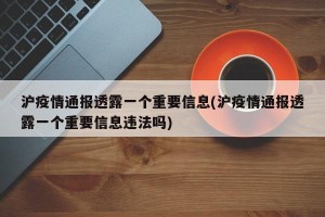 沪疫情通报透露一个重要信息(沪疫情通报透露一个重要信息违法吗)