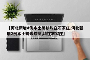 【河北新增4例本土确诊均在石家庄,河北新增2例本土确诊病例,均在石家庄】