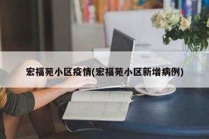 宏福苑小区疫情(宏福苑小区新增病例)