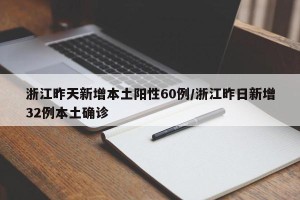 浙江昨天新增本土阳性60例/浙江昨日新增32例本土确诊
