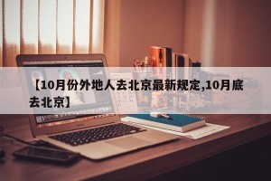 【10月份外地人去北京最新规定,10月底去北京】