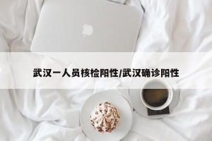 武汉一人员核检阳性/武汉确诊阳性
