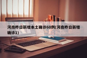 河南昨日新增本土确诊60例(河南昨日新增确诊1)