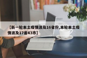 【新一轮本土疫情波及16省份,本轮本土疫情波及17省43市】