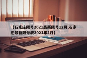 【石家庄限号2021最新限号12月,石家庄最新限号表2021年2月】