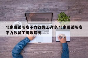 北京餐馆防疫不力致员工确诊/北京餐馆防疫不力致员工确诊病例