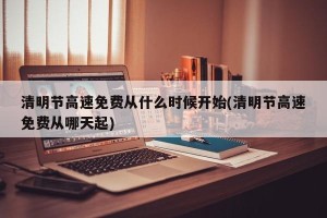 清明节高速免费从什么时候开始(清明节高速免费从哪天起)