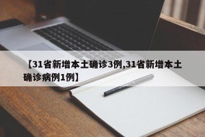 【31省新增本土确诊3例,31省新增本土确诊病例1例】
