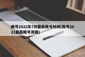 限号2022年7月最新限号时间(限号2021最新限号周期)