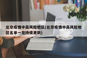 北京疫情中高风险地区(北京疫情中高风险地区名单一览持续更新)