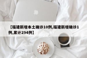 【福建新增本土确诊10例,福建新增确诊1例,累计294例】