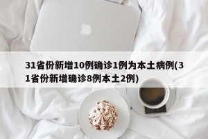 31省份新增10例确诊1例为本土病例(31省份新增确诊8例本土2例)