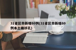 31省区市新增80例(31省区市新增80例本土确诊孔)