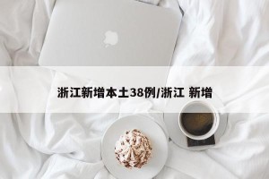 浙江新增本土38例/浙江 新增