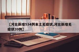 【河北新增534例本土无症状,河北新增无症状39例】