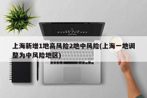 上海新增1地高风险2地中风险(上海一地调整为中风险地区)