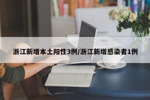 浙江新增本土阳性3例/浙江新增感染者1例