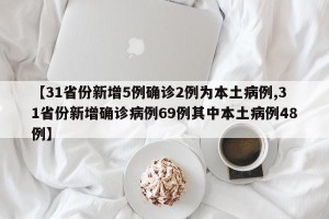 【31省份新增5例确诊2例为本土病例,31省份新增确诊病例69例其中本土病例48例】
