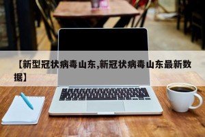 【新型冠状病毒山东,新冠状病毒山东最新数据】