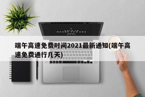 端午高速免费时间2021最新通知(端午高速免费通行几天)