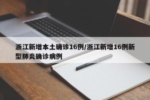 浙江新增本土确诊16例/浙江新增16例新型肺炎确诊病例