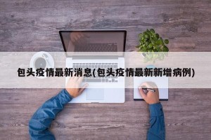 包头疫情最新消息(包头疫情最新新增病例)