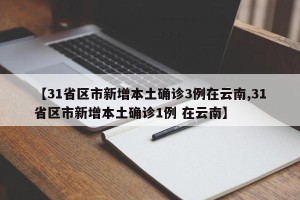 【31省区市新增本土确诊3例在云南,31省区市新增本土确诊1例 在云南】