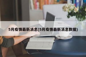 5月疫情最新消息(5月疫情最新消息数据)