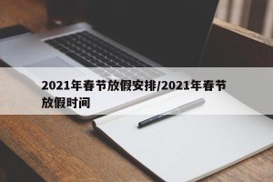 2021年春节放假安排/2021年春节 放假时间